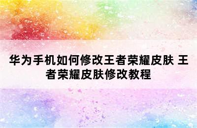 华为手机如何修改王者荣耀皮肤 王者荣耀皮肤修改教程